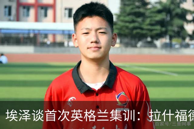 埃泽谈首次英格兰集训：拉什福德给我带来的震撼