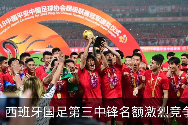 西班牙国足第三中锋名额激烈竞争，五位球员争夺