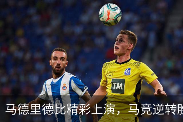 马德里德比精彩上演，马竞逆转胜皇马